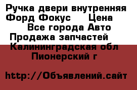 Ручка двери внутренняя Форд Фокус 2 › Цена ­ 200 - Все города Авто » Продажа запчастей   . Калининградская обл.,Пионерский г.